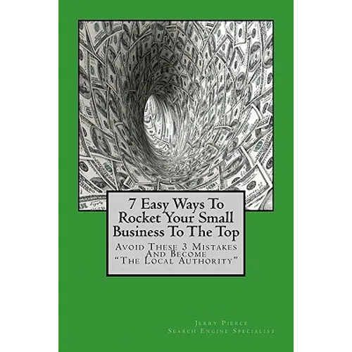 7 Easy Ways To Rocket Your Small Business To The Top: Avoid These 3 Mistakes And Become "The Local Authority" For Your Business Niche!