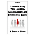 Leadership Style, Toxic Leadership, Micromanagement, and Organizational Culture: 4 Topics in 1 Book