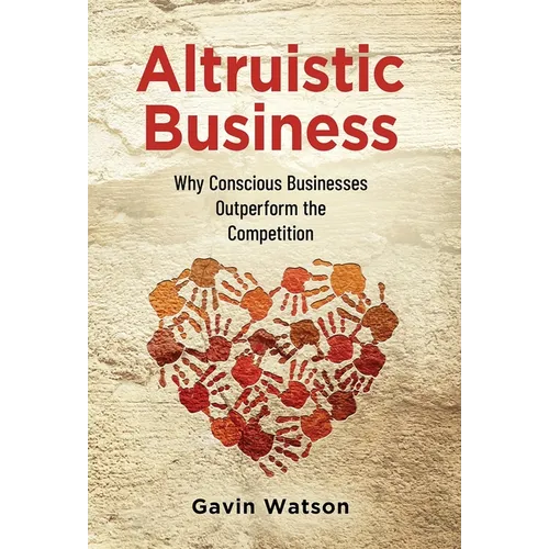 Altruistic Business: Why Conscious Businesses Outperform the Competition