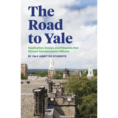 The Road to Yale: Application, Essays, and Resumes that Wowed Yale Admission Officers
