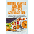 Getting Started With the Multiple Sclerosis Diet: Everything You Need to Know About MS Disease Treatments, Diet Plans to Prevent Inflammation, and Sup