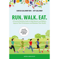Run. Walk. Eat.: A Practical Nutrition Guide to Help Runners and Walkers Improve Their Performance and Maximize Their Health