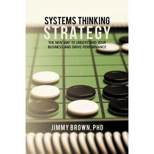Systems Thinking Strategy: The New Way to Understand Your Business and Drive Performance