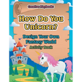 How Do You Unicorn? Design Your Own Fantasy World Activity Book