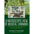 A Microscopic View of Medical Cannabis: A Handbook for Clinicians, Medical Professionals, Dispensary Staff, and Patients