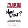 I've Got the Mission Statement, Now What?: 8 Core Competencies for Transformational Leadership