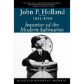 John P. Holland, 1841-1914: Inventor of the Modern Submarine