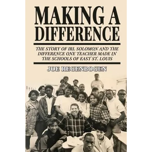 Making a Difference: The Story of Irl Solomon and the Difference One Teacher Made in the Schools of East St. Louis