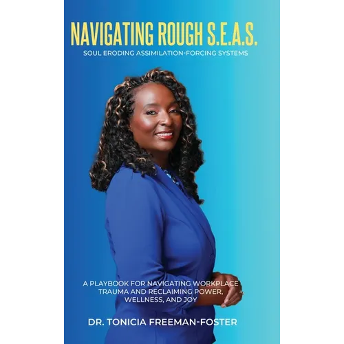 Navigating Rough S.E.A.S. - Soul Eroding Assimilation-Forcing Systems: A Playbook for Navigating Workplace Trauma and Reclaiming Power, Wellness, and