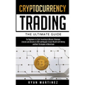 Cryptocurrency Trading: The Ultimate Guide for Beginners to Start Investing in Bitcoin, Ethereum, Litecoin and Altcoins in 2021 and Beyond. Cr