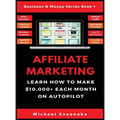 Affiliate Marketing: Learn How to Make $10,000+ Each Month on Autopilot.