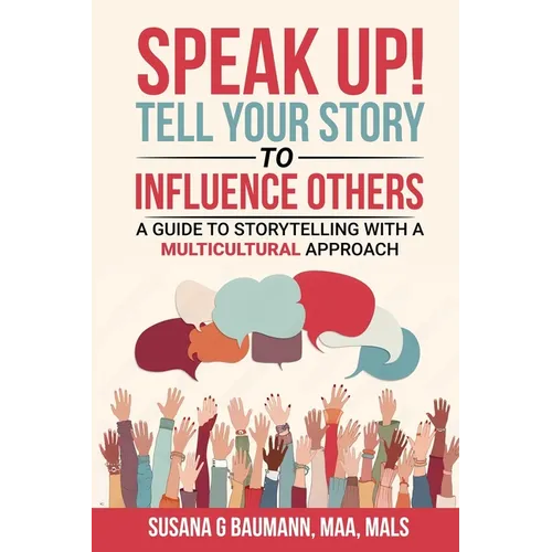 SPEAK UP! Tell your Story to Influence Others: A Guide to Storytelling with a Multicultural Approach