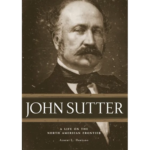 John Sutter: A Life on the North American Frontier