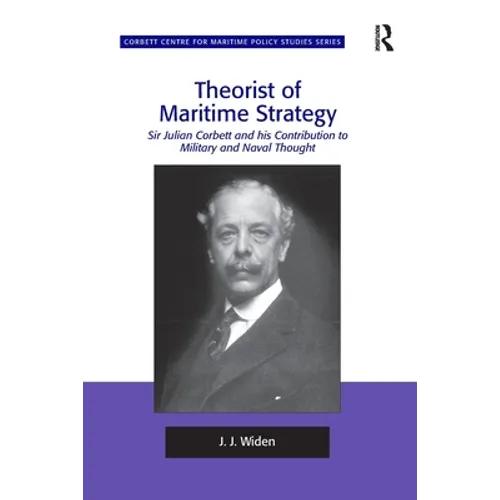Theorist of Maritime Strategy: Sir Julian Corbett and his Contribution to Military and Naval Thought