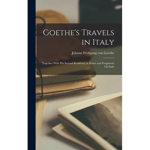 Goethe's Travels in Italy: Together With His Second Residence in Rome and Fragments On Italy