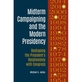Midterm Campaigning and the Modern Presidency: Reshaping the President's Relationship with Congress