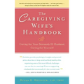 The Caregiving Wife's Handbook: Caring for Your Seriously Ill Husband, Caring for Yourself