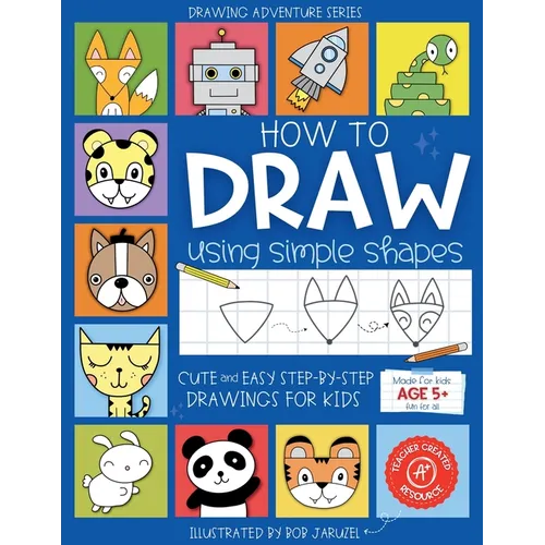 How to Draw Using Simple Shapes: Cute and Easy Step-By-Step Drawings for Kids
