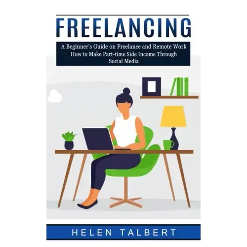 Freelancing: A Beginner's Guide on Freelance and Remote Work (How to Make Part-time Side Income Through Social Media)