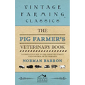 The Pig Farmer's Veterinary Book - A Complete Guide to the Farm Treatment and Control of Pig Diseases