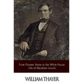 From Pioneer Home to the White House: Life of Abraham Lincoln