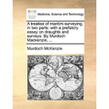 A Treatise of Maritim Surveying, in Two Parts: With a Prefatory Essay on Draughts and Surveys. by Murdoch MacKenzie, ...