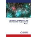 Diagnosis: Glioblastoma Multiforme and What Is Next?