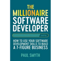 The Millionaire Software Developer: How To Use Your Software Development Skills To Build A 7-Figure Business