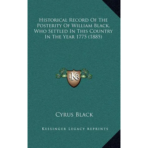 Historical Record Of The Posterity Of William Black, Who Settled In This Country In The Year 1775 (1885)