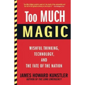 Too Much Magic: Wishful Thinking, Technology, and the Fate of the Nation