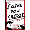 I Give You Credit: A Do It Yourself Guide to Credit Repair