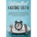 Intermittent Fasting 16/8: A Step By Step Guide For Women and Men For Rapid Weight Loss, Burn Fat, Eat Healthy, Improve Your Energy And Reverse C