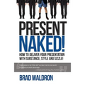 Present Naked!: How to deliver your presentation with substance, style and sizzle!