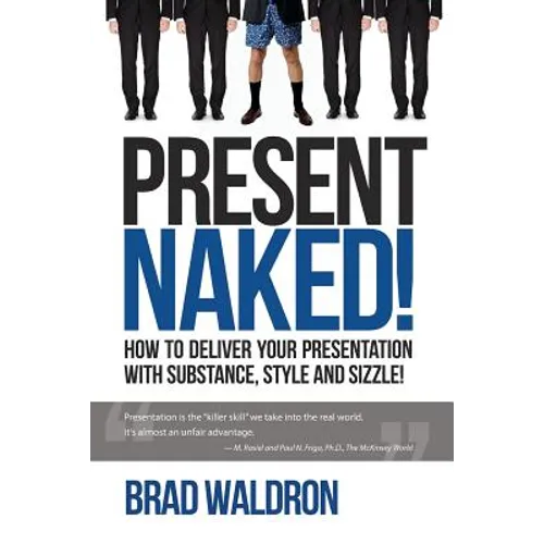 Present Naked!: How to deliver your presentation with substance, style and sizzle!