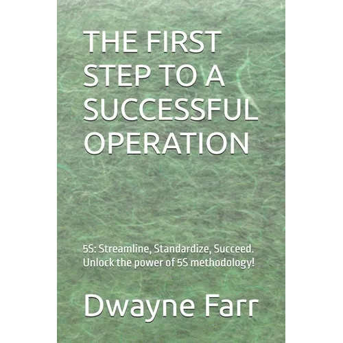 The First Step to a Successful Operation: 5S: Streamline, Standardize, Succeed. Unlock the power of 5S methodology!