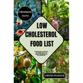 Low-Cholesterol Food List: The Ultimate Guide to Transform your Diet, Transform your Life - Say Goodbye to High Cholesterol with Every Scrumptious Bit