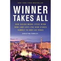 Winner Takes All: How Casino Mogul Steve Wynn Won-And Lost-The High Stakes Gamble to Own Las Vegas