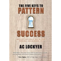 The Five Keys to Pattern Success: Replicate Success at Will in Your Personal and Business Life
