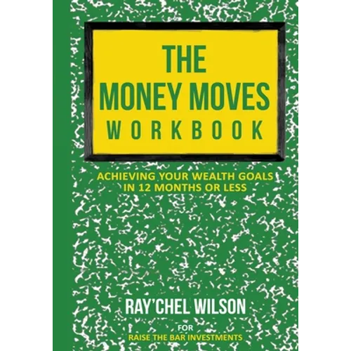 The Money Moves Workbook: Achieving Your Wealth Goals in 12 Months or Less
