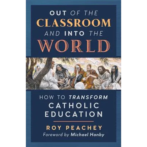 Out of the Classroom and into the World: How to Transform Catholic Education