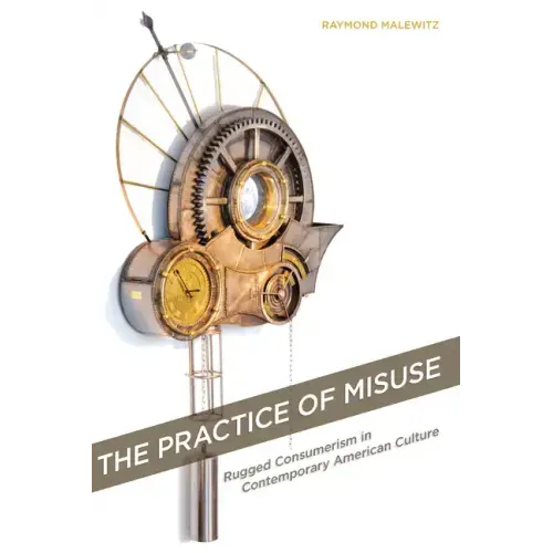The Practice of Misuse: Rugged Consumerism in Contemporary American Culture