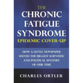 The Chronic Fatigue Syndrome Epidemic Cover-up: How a Little Newspaper Solved the Biggest Scientific and Political Mystery of Our Time
