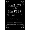 Habits of the Master Traders: Use Their Mental Models to Become One of Them