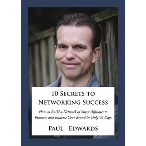 10 Secrets to Networking Success: How to Build a Network of Super Affiliates That Endorse and Refer Your Brand in Only 90 Days