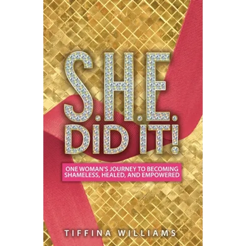 S.H.E. Did It!: One Woman's Journey to Becoming Shameless, Healed, and Empowered.