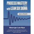 Process Mastery with Lean Six Sigma: A Complete Body of Knowledge for Lean Six Sigma Practitioners