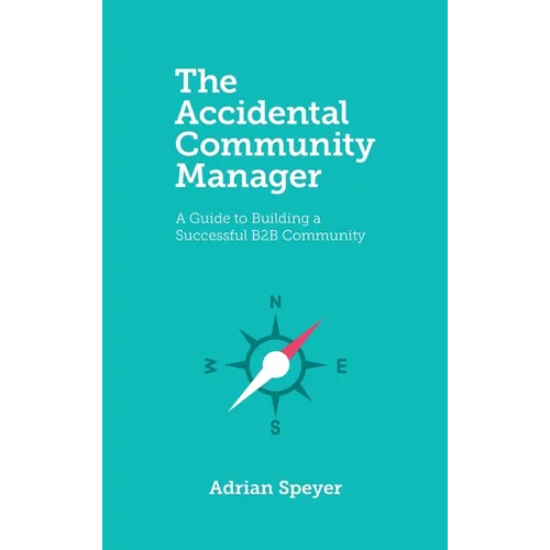 The Accidental Community Manager: A Guide to Building a Successful B2B Community