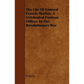 The Life Of General Francis Marion, A Celebrated Partisan Officer, In The Revolutionary War