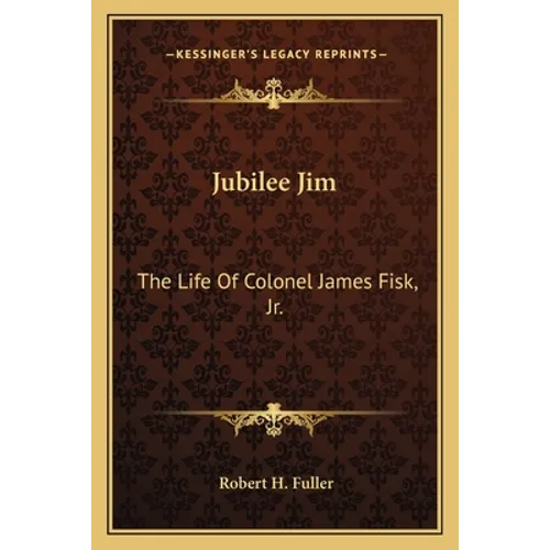 Jubilee Jim: The Life Of Colonel James Fisk, Jr.