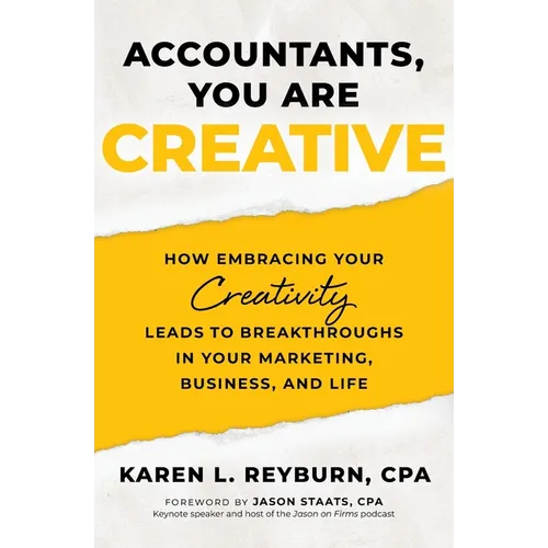 Accountants, You Are Creative: How Embracing Your Creativity Leads to Breakthroughs in Your Marketing, Business, and Life